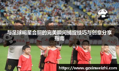 与足球明星合照的完美瞬间捕捉技巧与创意分享指南