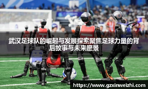 武汉足球队的崛起与发展探索聚焦足球力量的背后故事与未来愿景