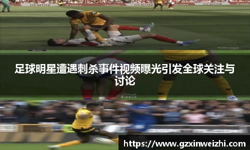 足球明星遭遇刺杀事件视频曝光引发全球关注与讨论